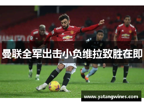 曼联全军出击小负维拉致胜在即