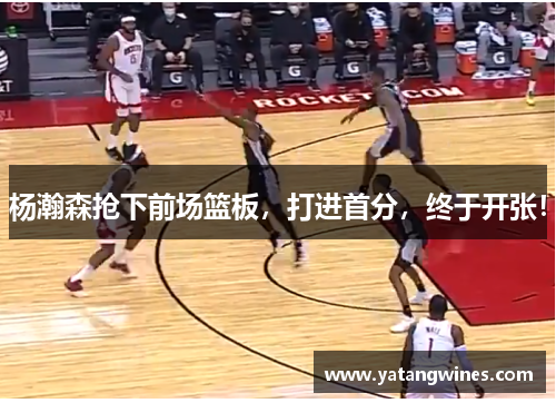 杨瀚森抢下前场篮板，打进首分，终于开张！