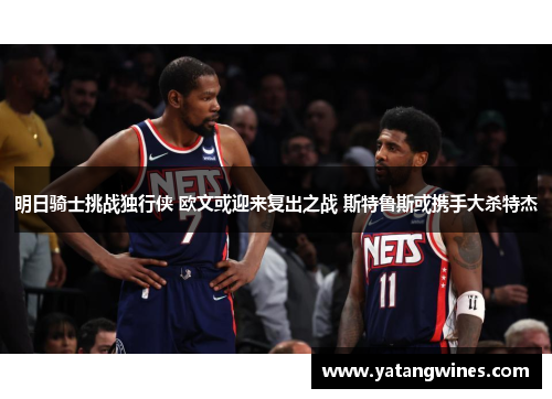 明日骑士挑战独行侠 欧文或迎来复出之战 斯特鲁斯或携手大杀特杰